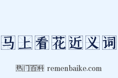 马上看花近义词是什么意思的图片